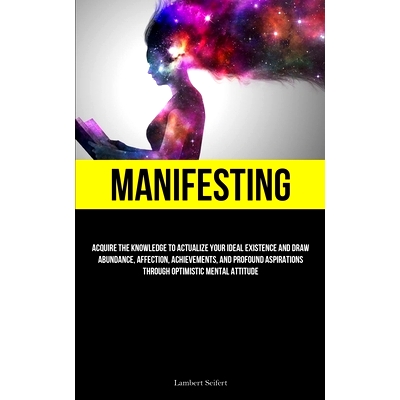 预订 Manifesting: Acquire the Knowledge to Actualize Your Ideal Existence and Draw Abundance, Affection, Achievements, a