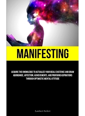 预订 Manifesting: Acquire the Knowledge to Actualize Your Ideal Existence and Draw Abundance, Affection, Achievements, a