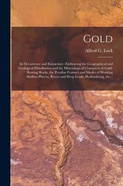 [预订]Gold: Its Occurrence and Extraction [microform]: Embracing the Geographical and Geological Distribut 9781013831768
