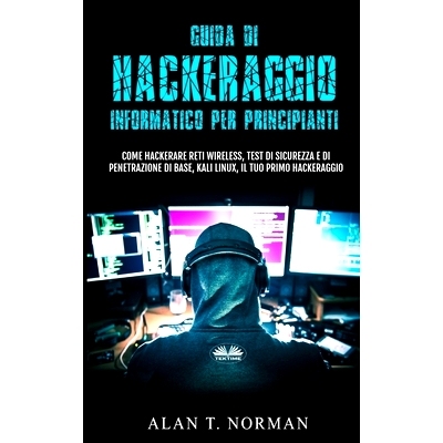 预订 Guida Di Hackeraggio Informatico Per Principianti: Come Hackerare Reti Wireless, Test Di Sicurezza E Di Penetrazion