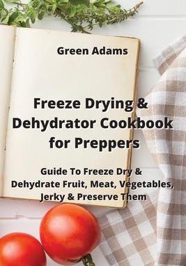 [预订]Freeze Drying & Dehydrator Cookbook for Preppers: Guide To Freeze Dry & Dehydrate Fruit, Meat, Veget 9789994913978