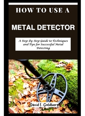 预订 How to Use a Metal Detector: A Step-by-Step Guide to Techniques and Tips for Successful Metal Detecting: 9798325308