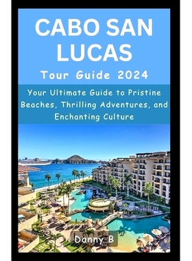 预订 Cabo San Lucas Tour Guide 2024: Your Ultimate Guide to Pristine Beaches, Thrilling Adventures, and Enchanting Cultu