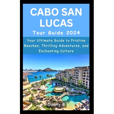 预订 Cabo San Lucas Tour Guide 2024: Your Ultimate Guide to Pristine Beaches, Thrilling Adventures, and Enchanting Cultu
