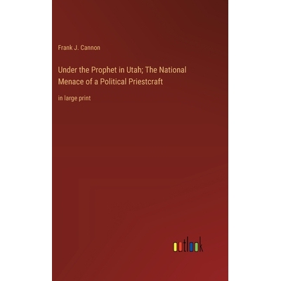 预订 Under the Prophet in Utah; The National Menace of a Political Priestcraft: in large print: 9783368361938