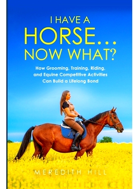 预订 I Have a Horse... Now What: How Grooming, Training, Riding, and Equine Competitive Activities Can Build a Lifelong