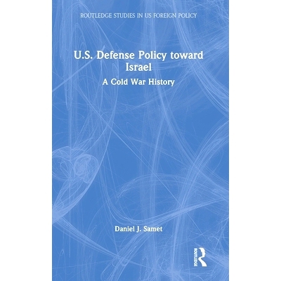 预订 U.S. Defense Policy toward Israel: A Cold War History 美国对以色列的国防政策：冷战史: 9781032967707