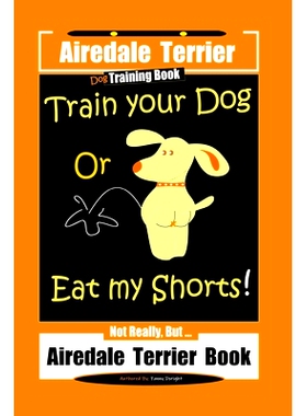 预订 Airedale Terrier Dog Training Train Your Dog Or Eat My Shorts! Not Really, But... Airedale Terrier Book: 9781707043