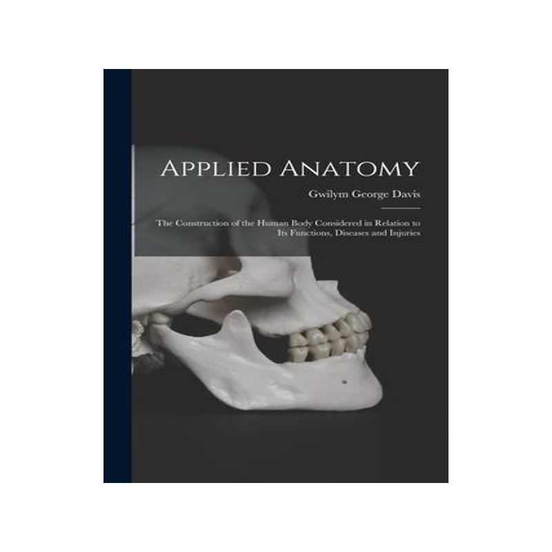 [预订]Applied Anatomy: The Construction of the Human Body Considered in Relation to Its Functions, Disease 9781016343589