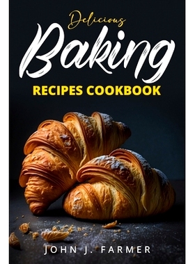 预订 Delicious Baking Recipes Cookbook: Elevate Your Baking Game A Treasury of Scrumptious Recipes for Both Novices and