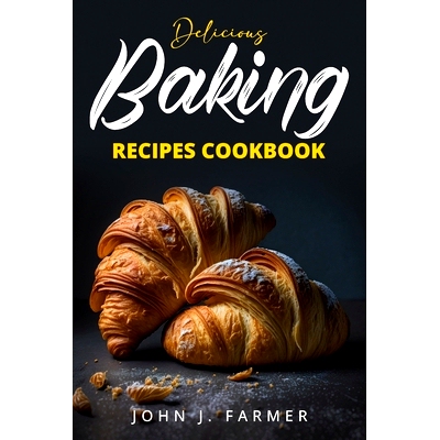 预订 Delicious Baking Recipes Cookbook: Elevate Your Baking Game A Treasury of Scrumptious Recipes for Both Novices and