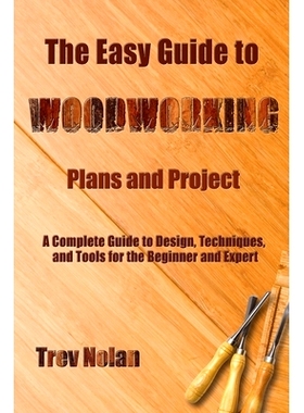 预订 The Easy Guide to Woodworking Plans and Projects: A Complete Guide to Design, Techniques, and Tools for the Beginne