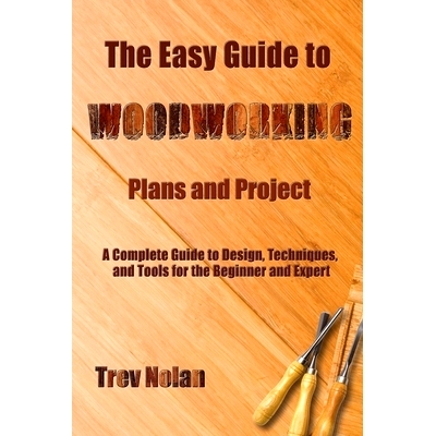 预订 The Easy Guide to Woodworking Plans and Projects: A Complete Guide to Design, Techniques, and Tools for the Beginne