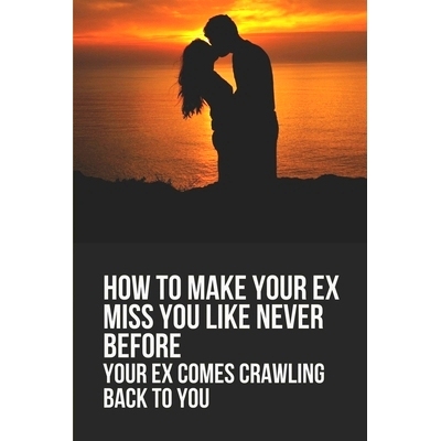 预订 How To Make Your Ex Miss You Like Never Before: Your Ex Comes Crawling Back To You: Way To Make Your Boyfriend Come