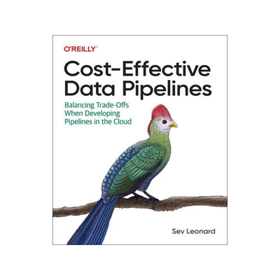 [预订]Cost-Effective Data Pipelines: Balancing Trade-Offs When Developing Pipelines in the Cloud 9781492098645