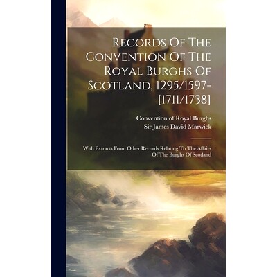 预订 Records Of The Convention Of The Royal Burghs Of Scotland, 1295/1597-[1711/1738]: With Extracts From Other Records
