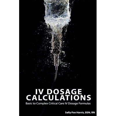 预订 IV Dosage Calculations: Basic to Complex Critical Care IV Dosage Formulas: 9780692641583