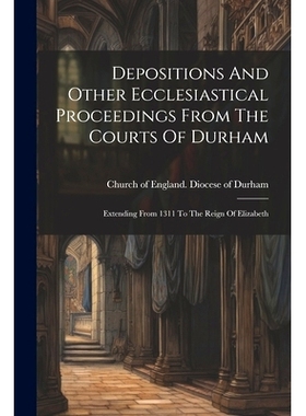 预订 Depositions And Other Ecclesiastical Proceedings From The Courts Of Durham: Extending From 1311 To The Reign Of Eli