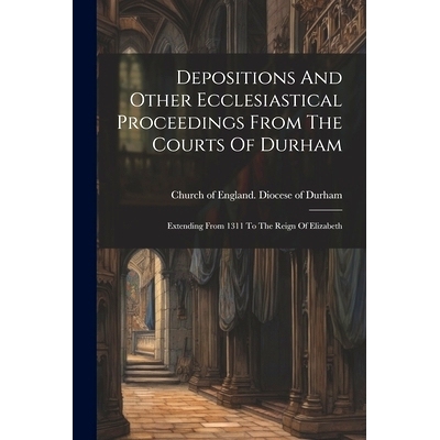 预订 Depositions And Other Ecclesiastical Proceedings From The Courts Of Durham: Extending From 1311 To The Reign Of Eli
