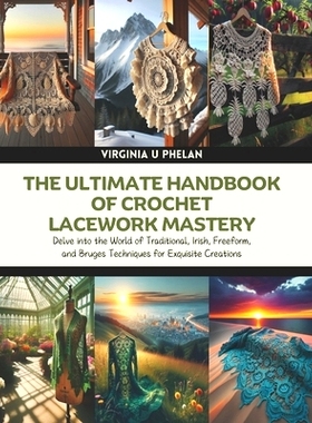 预订 The Ultimate Handbook of Crochet Lacework Mastery: Delve into the World of Traditional, Irish, Freeform, and Bruges