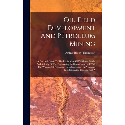 预订 Oil-field Development And Petroleum Mining: A Practical Guide To The Exploration Of Petroleum Lands, And A Study Of