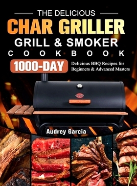 预订 The Delicious Char Griller Grill & Smoker Cookbook: 1000-Day Delicious BBQ Recipes for Beginners and Advanced Maste