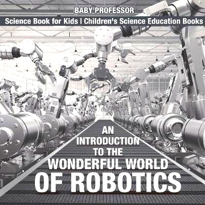 预订 An Introduction to the Wonderful World of Robotics - Science Book for Kids Children’s Science Education Books: 978