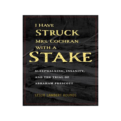 [预订]I Have Struck Mrs. Cochran with a Stake: Sleepwalking, Insanity, and the Trial of Abraham Prescott 9781606354094