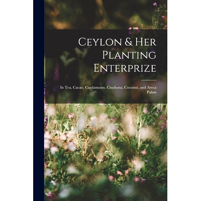 预订 Ceylon & Her Planting Enterprize: In Tea, Cacao, Cardamoms, Cinchona, Coconut, and Areca Palms: 9781018016955