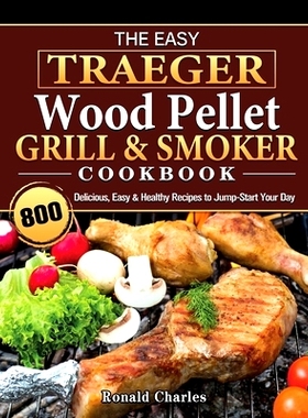预订 The Easy Traeger Wood Pellet Grill & Smoker Cookbook: 800 Delicious, Easy & Healthy Recipes to Jump-Start Your Day: