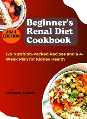 预订 Beginner’s Renal Diet Cookbook: 120 Nutrition-Packed Recipes and a 4-Week Plan for Kidney Health: 9798332427497
