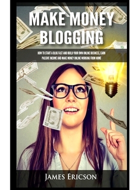 预订 Make Money Blogging: How to Start a Blog Fast and Build Your Own Online Business, Earn Passive Income and Make Mone