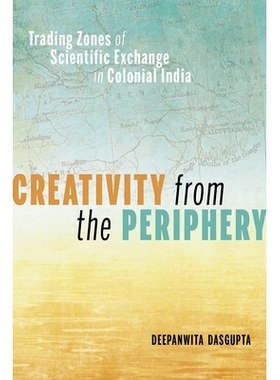预订 Creativity from the Periphery: Trading Zones of Scientific Exchange in Colonial India 来自外围的创造力：印度殖民地