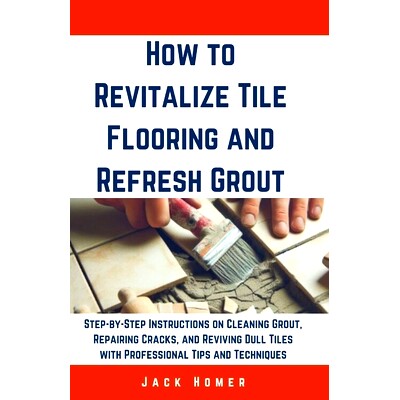 预订 How to Revitalize Tile Flooring and Refresh Grout: Step-by-Step Instructions on Cleaning Grout, Repairing Cracks, a
