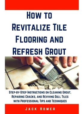 预订 How to Revitalize Tile Flooring and Refresh Grout: Step-by-Step Instructions on Cleaning Grout, Repairing Cracks, a