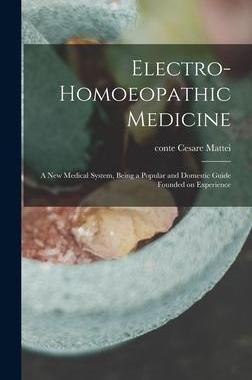 [预订]Electro-homoeopathic Medicine: a New Medical System, Being a Popular and Domestic Guide Founded on E 9781013395543