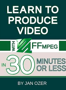 预订 Learn to Produce Videos with FFmpeg: In Thirty Minutes or Less: 9780998453019