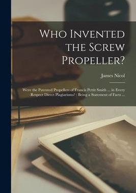 [预订]Who Invented the Screw Propeller?: Were the Patented Propellers of Francis Pettit Smith ... in Every 9781014402608