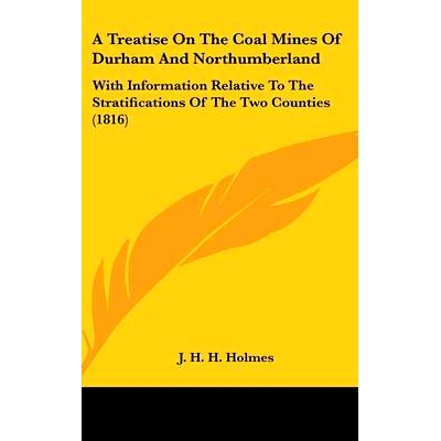 预订 A Treatise On The Coal Mines Of Durham And Northumberland: With Information Relative To The Stratifications Of The