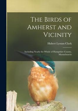[预订]The Birds of Amherst and Vicinity: Including Nearly the Whole of Hampshire County, Massachusetts 9781014810137