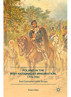 预订 Poland in the Irish Nationalist Imagination, 1772–1922: Anti-Colonialism within Europe 爱尔兰民族主义者想象中的波