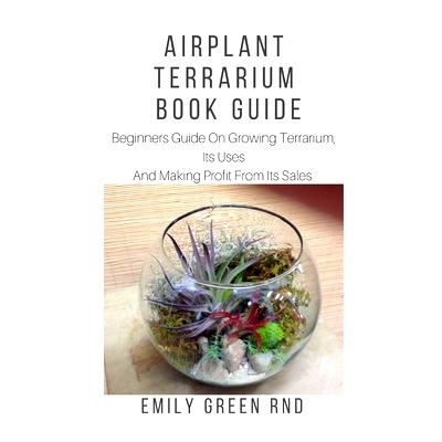 预订 Airplant Terrarium Book Guide: Beginners guide on growing terrarium, its uses and how to make profit from it sales: