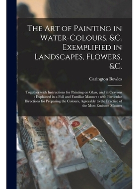 预订 The Art of Painting in Water-colours, &c. Exemplified in Landscapes, Flowers, &c.: Together With Instructions for P