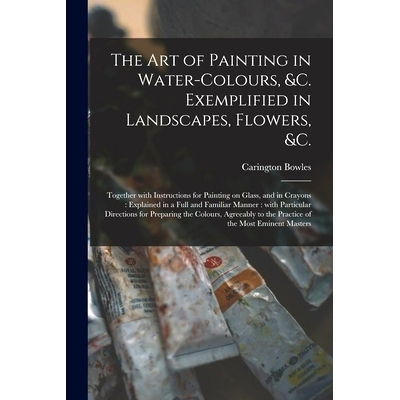 预订 The Art of Painting in Water-colours, &c. Exemplified in Landscapes, Flowers, &c.: Together With Instructions for P