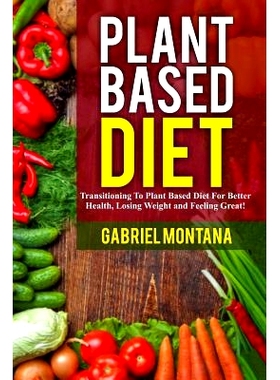 预订 Plant Based Diet: Transitioning to a Plant Based Diet for Better Health, Losing Weight, and Feeling Great: 97815427