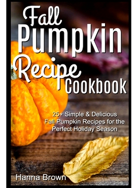 预订 Fall Pumpkin Recipe Cookbook: 25+ Simple & Delicious Fall Pumpkin Recipes for the Perfect Holiday Season: 978170589