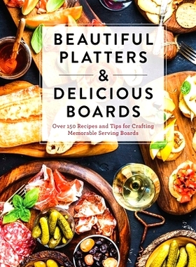 预订 Beautiful Platters and Delicious Boards: Over 150 Recipes and Tips for Crafting Memorable Charcuterie Serving Board