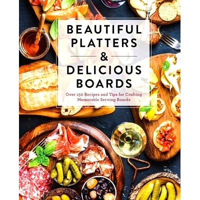 预订 Beautiful Platters and Delicious Boards: Over 150 Recipes and Tips for Crafting Memorable Charcuterie Serving Board