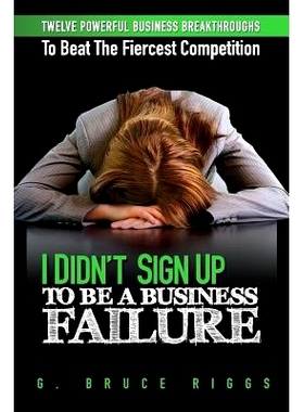 预订 I Didn’t Sign Up To Be a Business Failure: Twelve Powerful Business Breakthroughs To Beat The Fiercest Competiton: