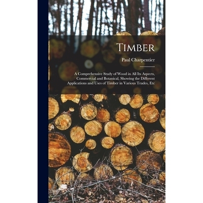 预订 Timber: A Comprehensive Study of Wood in All Its Aspects, Commercial and Botanical, Showing the Different Applicati